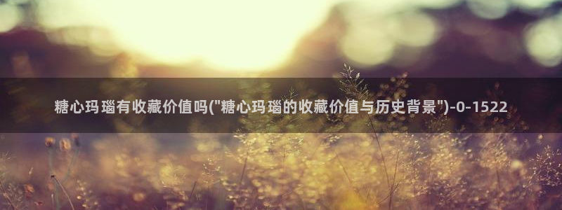 糖心vlog可爱兔：糖心玛瑙有收藏价值吗(\