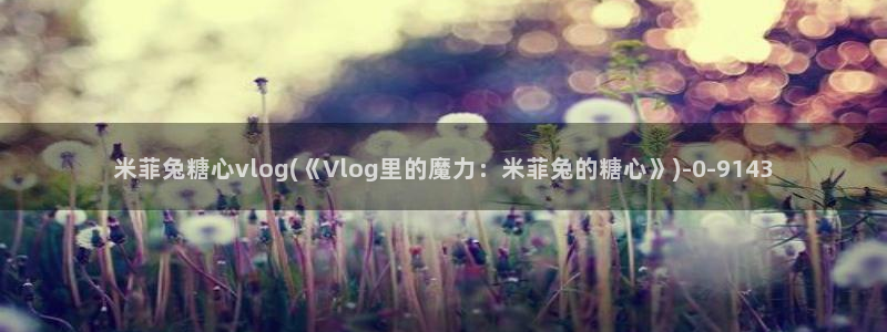 糖心vlog榨汁姬：米菲兔糖心vlog(《Vlog里的魔力：
