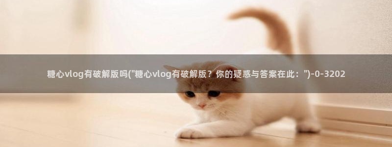懒懒猪糖心vlog在线观看免费：糖心vlog有破解版吗(\