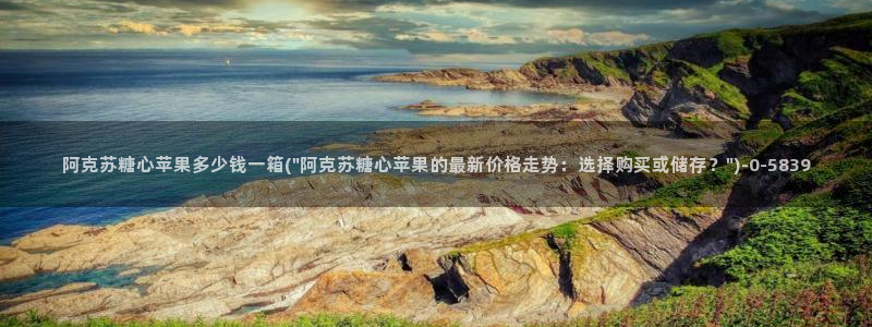 糖心vlog全版本：阿克苏糖心苹果多少钱一箱(\