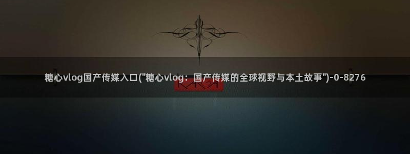糖心txvlog.com：糖心vlog国产传媒入口(\